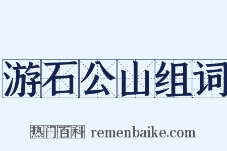 游石公山组词是什么意思的图片